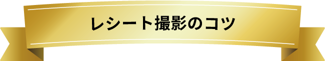 レシート撮影のコツ