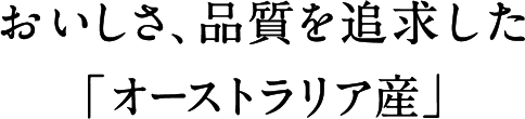 おいしさ、品質を追求した「オーストラリア産」